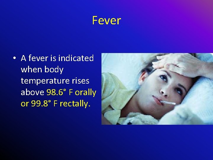 Fever • A fever is indicated when body temperature rises above 98. 6° F