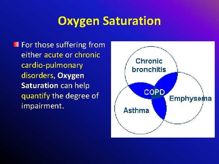 Oxygen Saturation For those suffering from either acute or chronic cardio-pulmonary disorders, Oxygen Saturation