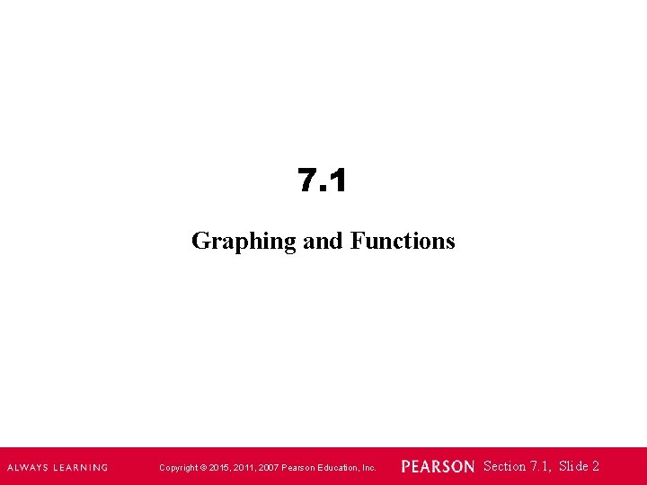 7. 1 Graphing and Functions Copyright © 2015, 2011, 2007 Pearson Education, Inc. Section