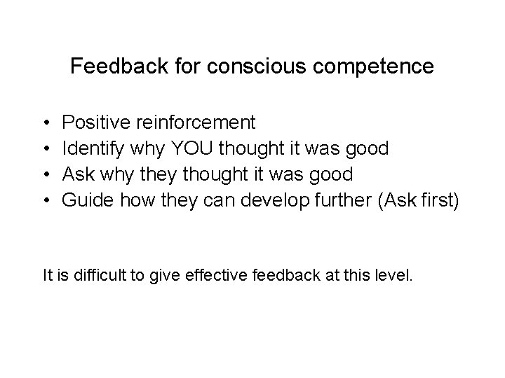 Feedback for conscious competence • • Positive reinforcement Identify why YOU thought it was