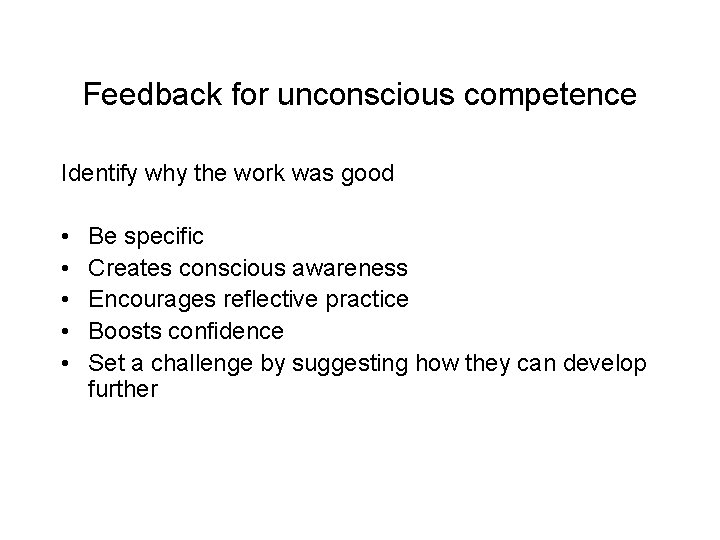 Feedback for unconscious competence Identify why the work was good • • • Be