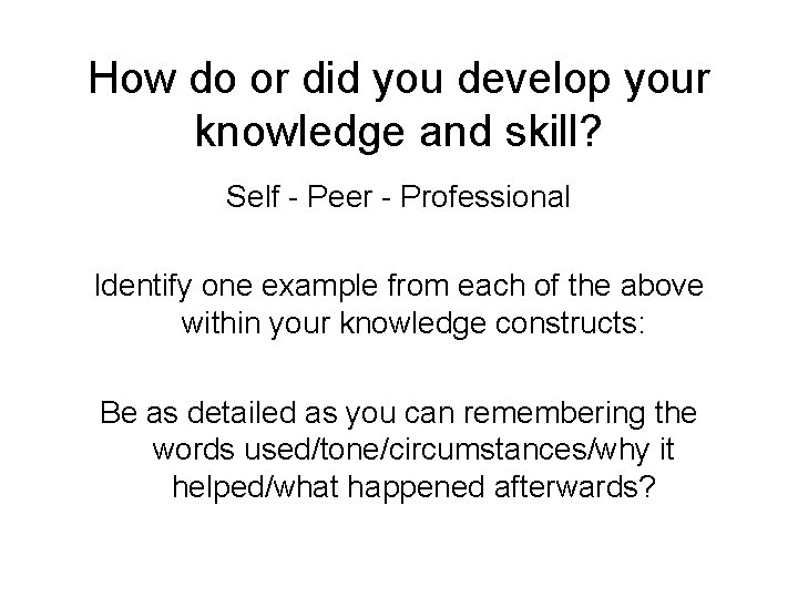 How do or did you develop your knowledge and skill? Self - Peer - How do or did you develop your knowledge and skill? Self - Peer -