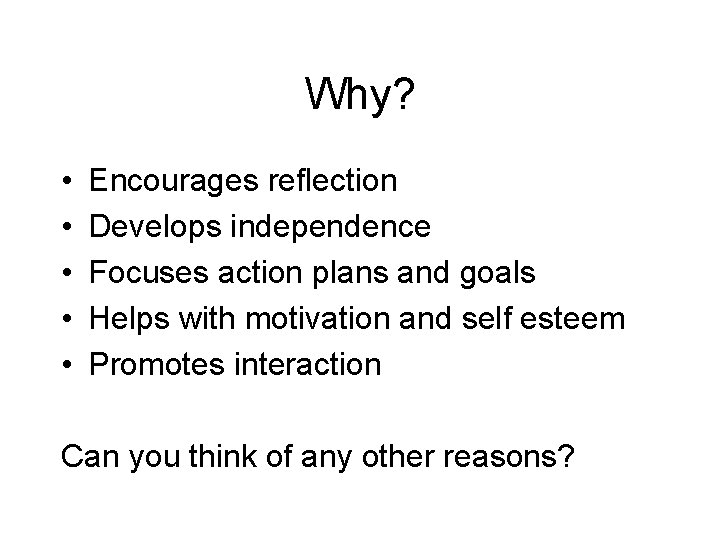 Why? • • • Encourages reflection Develops independence Focuses action plans and goals Helps