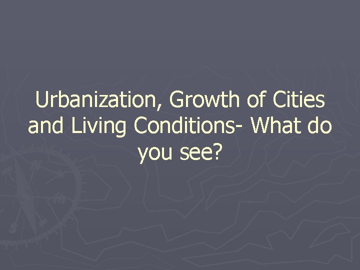 Urbanization, Growth of Cities and Living Conditions- What do you see? 