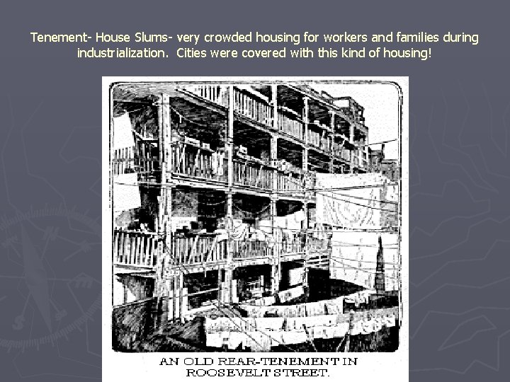 Tenement- House Slums- very crowded housing for workers and families during industrialization. Cities were