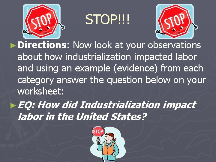 STOP!!! ► Directions: Now look at your observations about how industrialization impacted labor and