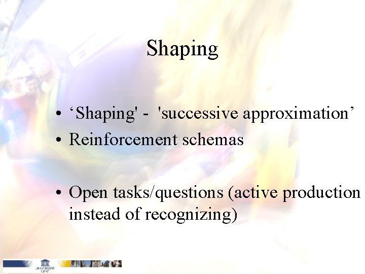 Shaping • ‘Shaping' - 'successive approximation’ • Reinforcement schemas • Open tasks/questions (active production