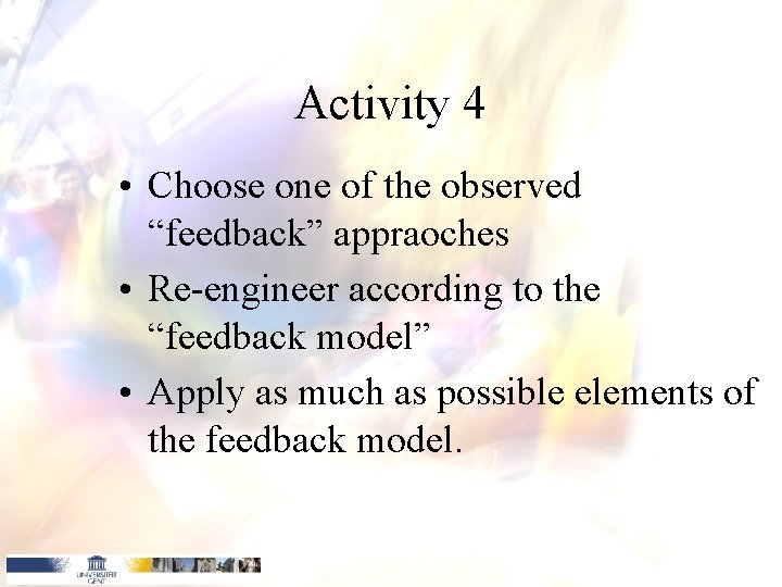 Activity 4 • Choose one of the observed “feedback” appraoches • Re-engineer according to