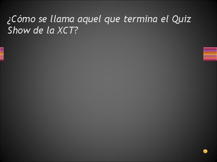 ¿Cómo se llama aquel que termina el Quiz Show de la XCT? 