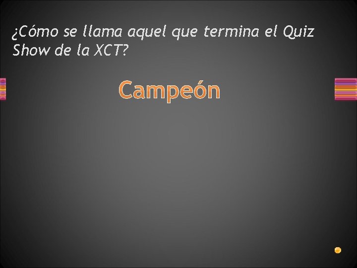 ¿Cómo se llama aquel que termina el Quiz Show de la XCT? Campeón 