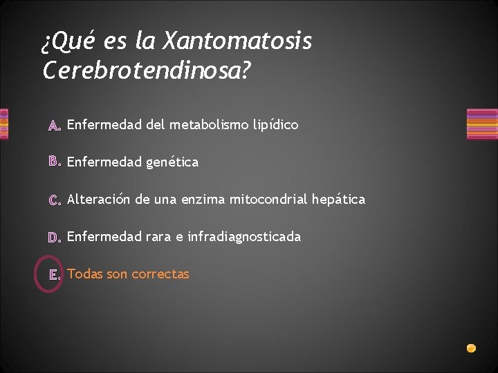 ¿Qué es la Xantomatosis Cerebrotendinosa? A. Enfermedad del metabolismo lipídico B. Enfermedad genética C.