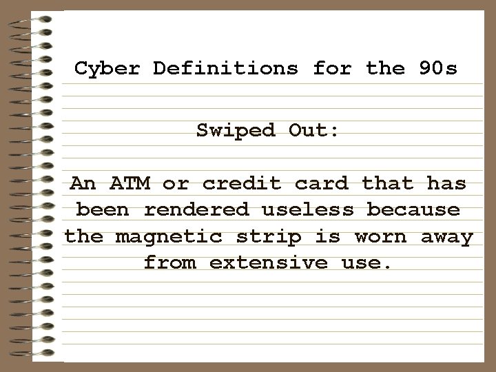 Cyber Definitions for the 90 s Swiped Out: An ATM or credit card that