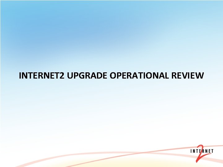INTERNET 2 UPGRADE OPERATIONAL REVIEW 
