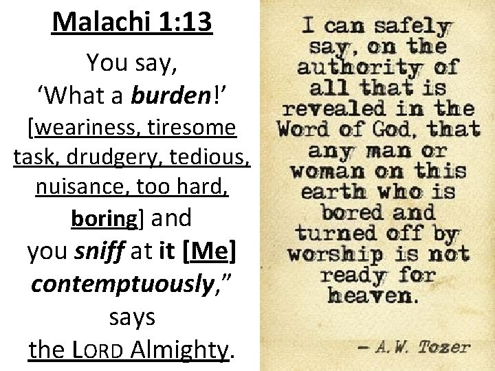 Malachi 1: 13 You say, ‘What a burden!’ [weariness, tiresome task, drudgery, tedious, nuisance,