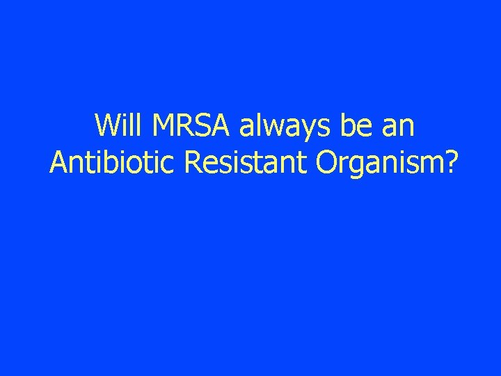 Will MRSA always be an Antibiotic Resistant Organism? 