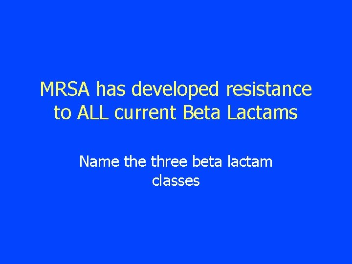 MRSA has developed resistance to ALL current Beta Lactams Name three beta lactam classes