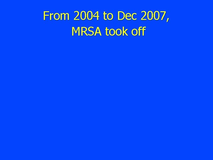 From 2004 to Dec 2007, MRSA took off 