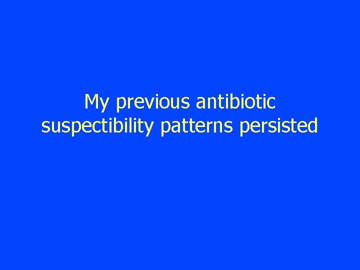 My previous antibiotic suspectibility patterns persisted 