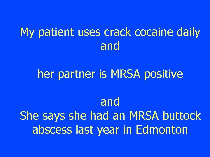 My patient uses crack cocaine daily and her partner is MRSA positive and She