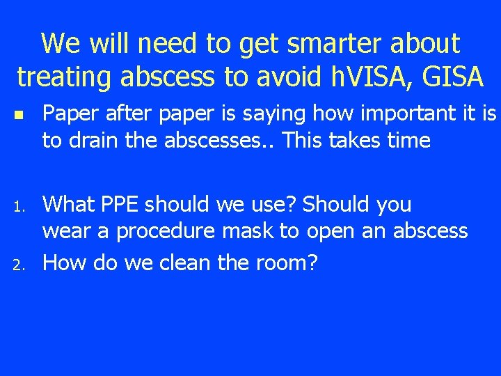 We will need to get smarter about treating abscess to avoid h. VISA, GISA