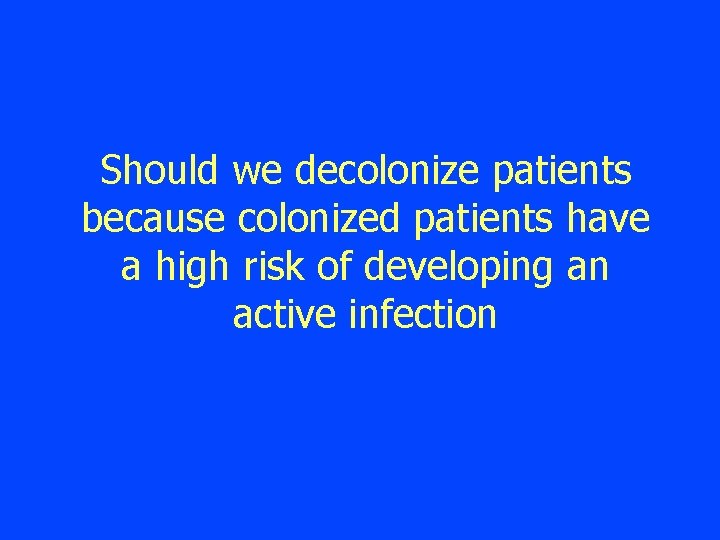 Should we decolonize patients because colonized patients have a high risk of developing an