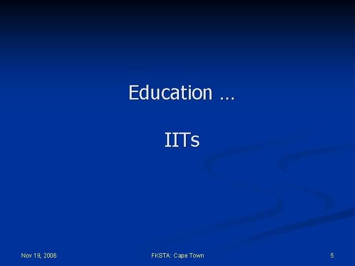 Education … IITs Nov 19, 2006 FKSTA: Cape Town 5 