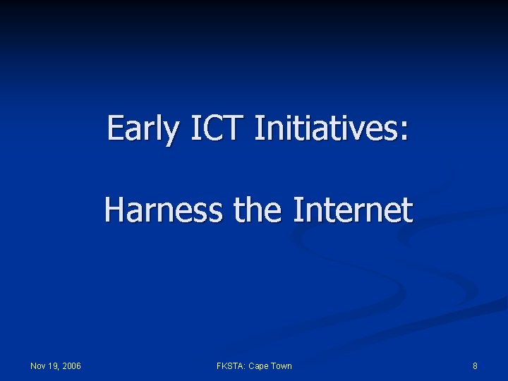 Early ICT Initiatives: Harness the Internet Nov 19, 2006 FKSTA: Cape Town 8 