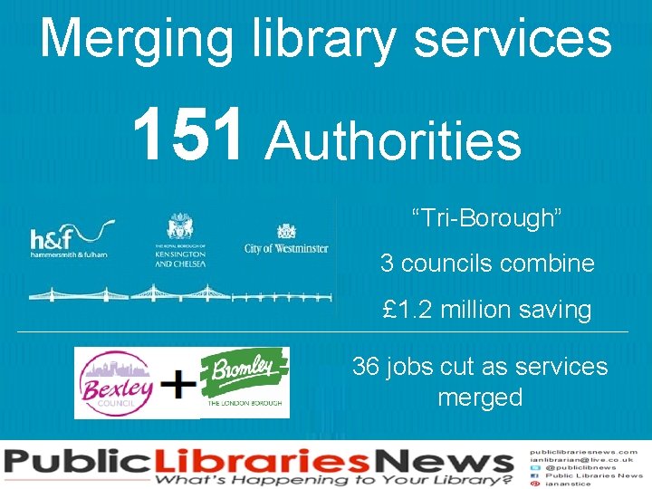 Merging library services 151 Authorities “Tri-Borough” 3 councils combine £ 1. 2 million saving