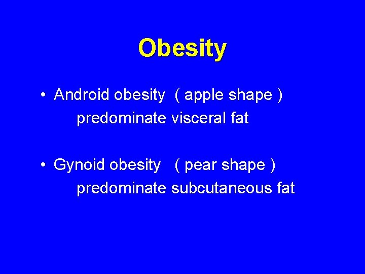 Obesity • Android obesity ( apple shape ) predominate visceral fat • Gynoid obesity Obesity • Android obesity ( apple shape ) predominate visceral fat • Gynoid obesity