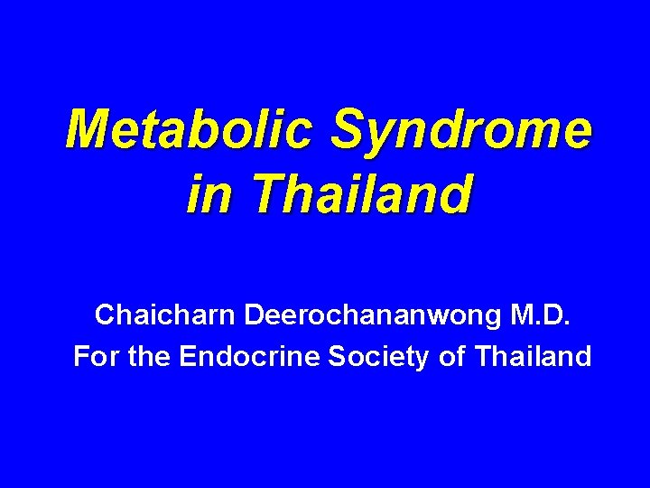 Metabolic Syndrome in Thailand Chaicharn Deerochananwong M. D. For the Endocrine Society of Thailand Metabolic Syndrome in Thailand Chaicharn Deerochananwong M. D. For the Endocrine Society of Thailand