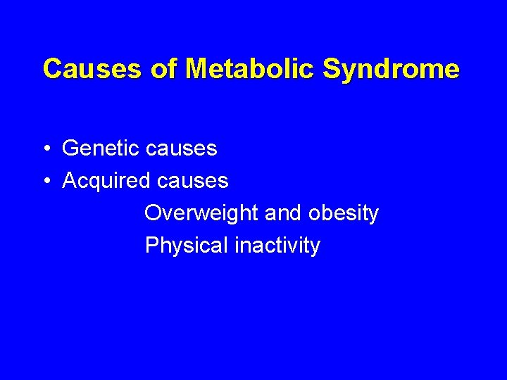 Causes of Metabolic Syndrome • Genetic causes • Acquired causes Overweight and obesity Physical Causes of Metabolic Syndrome • Genetic causes • Acquired causes Overweight and obesity Physical