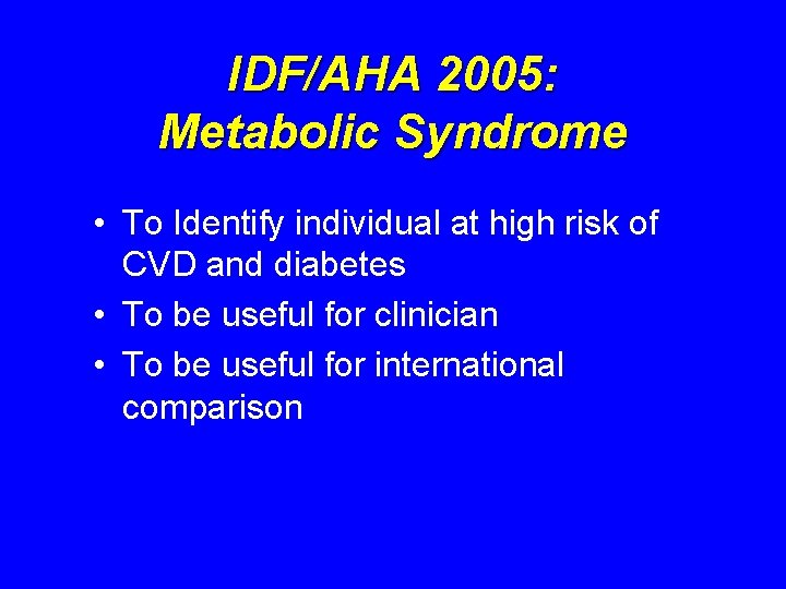 IDF/AHA 2005: Metabolic Syndrome • To Identify individual at high risk of CVD and IDF/AHA 2005: Metabolic Syndrome • To Identify individual at high risk of CVD and