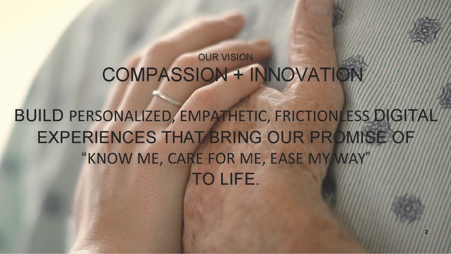 OUR VISION COMPASSION + INNOVATION BUILD PERSONALIZED, EMPATHETIC, FRICTIONLESS DIGITAL EXPERIENCES THAT BRING OUR