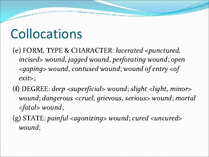 Collocations (e) FORM, TYPE & CHARACTER: lacerated <punctured, incised> wound, jagged wound, perforating wound;