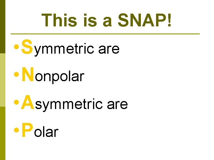 This is a SNAP! • Symmetric are • Nonpolar • Asymmetric are • Polar
