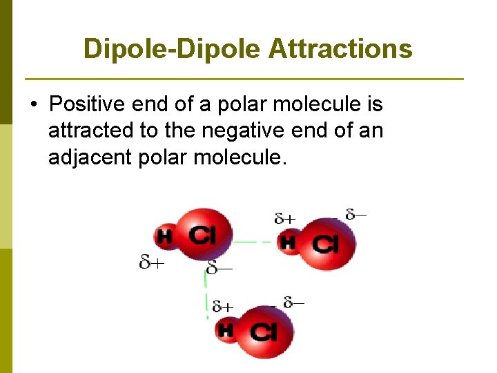 Dipole-Dipole Attractions • Positive end of a polar molecule is attracted to the negative