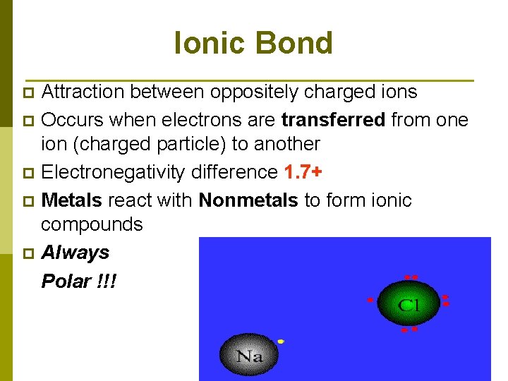 Ionic Bond Attraction between oppositely charged ions p Occurs when electrons are transferred from