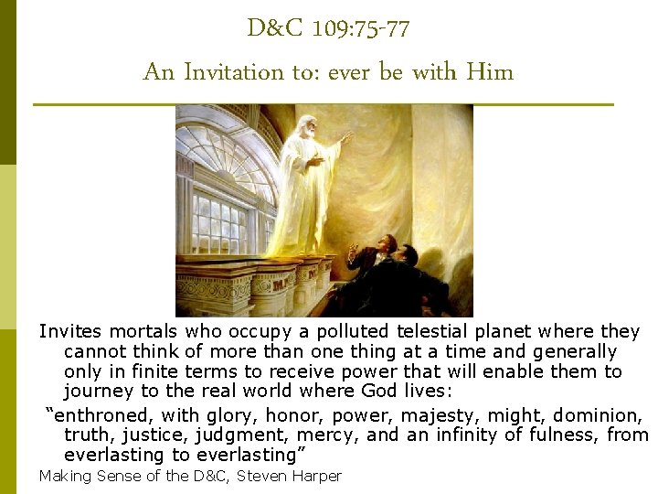 D&C 109: 75 -77 An Invitation to: ever be with Him Invites mortals who