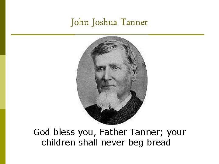 John Joshua Tanner God bless you, Father Tanner; your children shall never beg bread