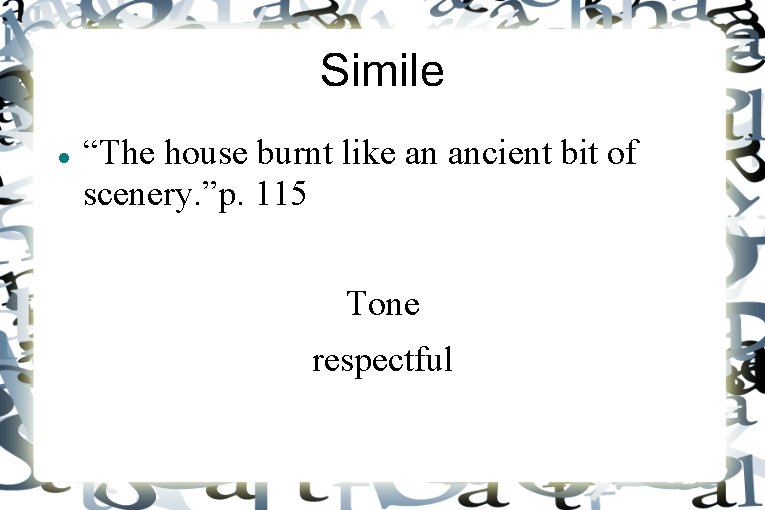 Simile “The house burnt like an ancient bit of scenery. ”p. 115 Tone respectful