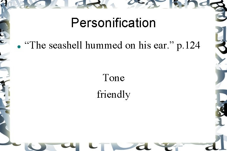 Personification “The seashell hummed on his ear. ” p. 124 Tone friendly 