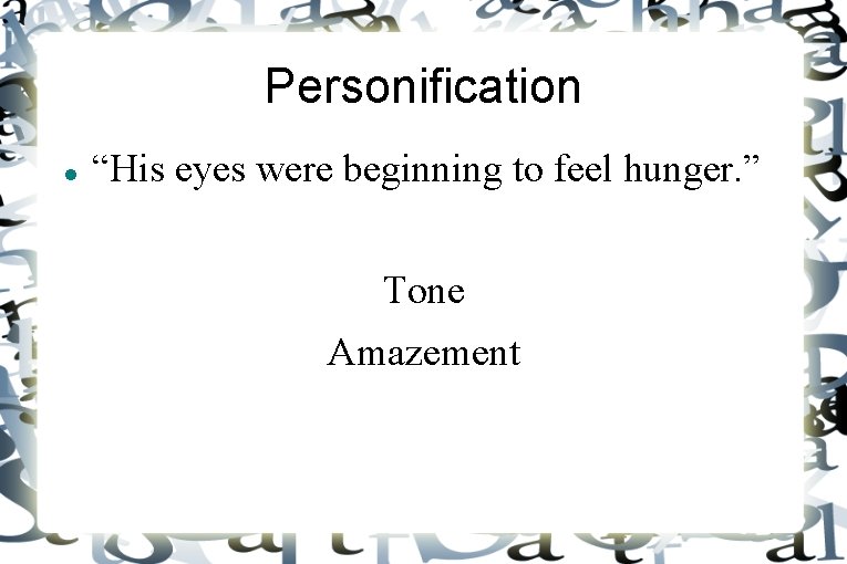 Personification “His eyes were beginning to feel hunger. ” Tone Amazement 
