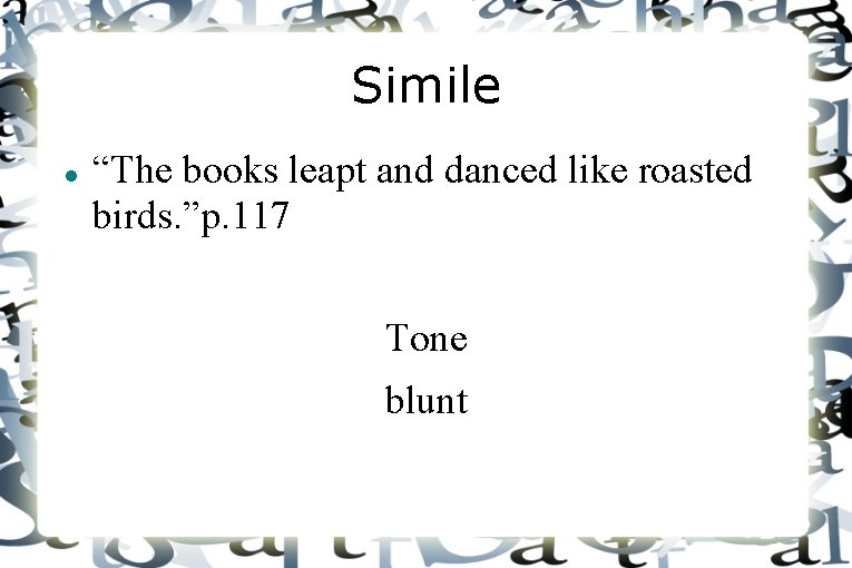 Simile “The books leapt and danced like roasted birds. ”p. 117 Tone blunt 