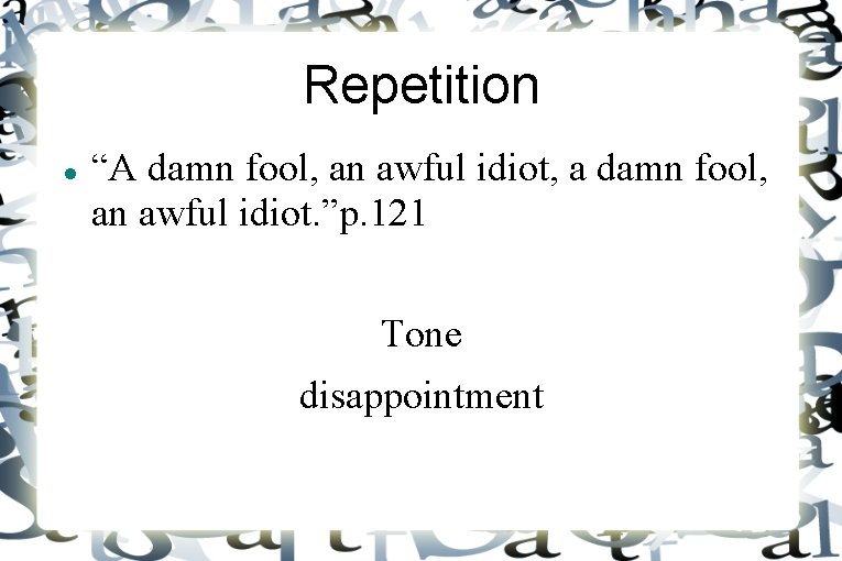 Repetition “A damn fool, an awful idiot, a damn fool, an awful idiot. ”p.