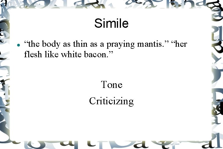 Simile “the body as thin as a praying mantis. ” “her flesh like white