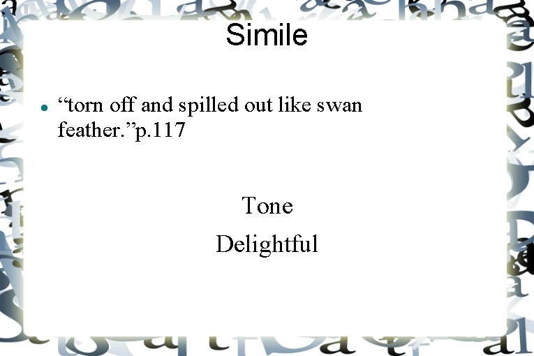 Simile “torn off and spilled out like swan feather. ”p. 117 Tone Delightful 