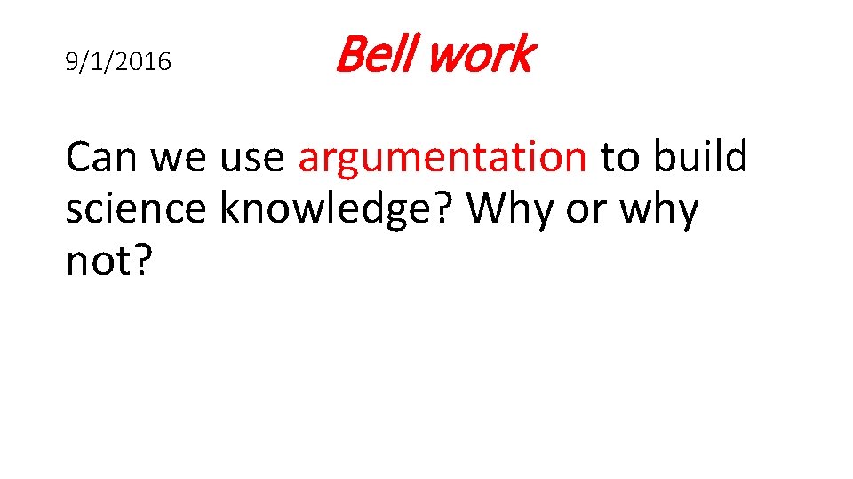 9/1/2016 Bell work Can we use argumentation to build science knowledge? Why or why