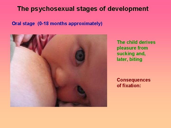 The psychosexual stages of development Oral stage (0 -18 months approximately) The child derives