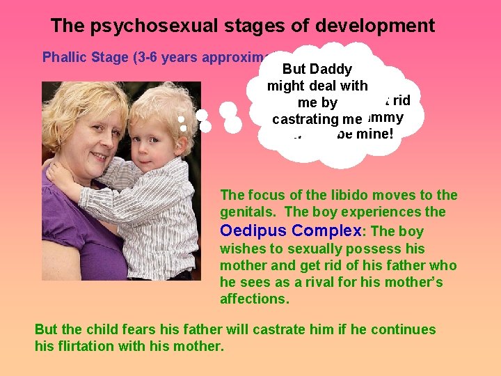The psychosexual stages of development Phallic Stage (3 -6 years approximately) But Daddy might