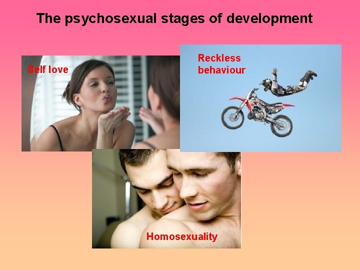 The psychosexual stages of development Self love Reckless behaviour Homosexuality 